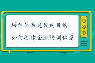 培訓(xùn)體系建設(shè)的目的是什么？如何搭建企業(yè)培訓(xùn)體系